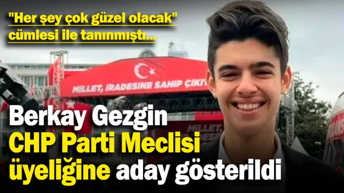 "Her şey çok güzel olacak" cümlesi ile tanınmıştı: Berkay Gezgin, CHP Parti Meclisi üyeliğine aday gösterildi