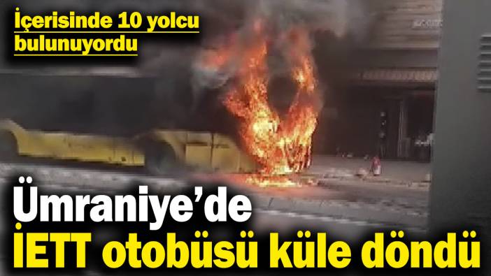 Ümraniye’de İETT otobüsü yanarak küle döndü! İçerisinde 10 yolcu bulunuyordu