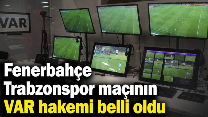 Fenerbahçe - Trabzonspor maçının VAR hakemi belli oldu