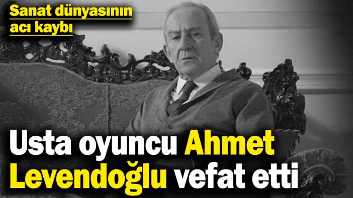 Usta oyuncu Ahmet Levendoğlu vefat etti! Sanat dünyasının acı kaybı