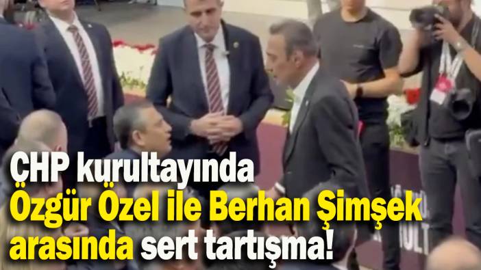 CHP kurultayında Özgür Özel ile Berhan Şimşek arasında sert tartışma!