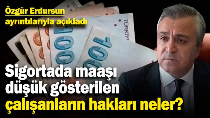 Sigortada maaşı düşük gösterilen çalışanların hakları neler? Özgür Erdursun ayrıntılarıyla açıkladı