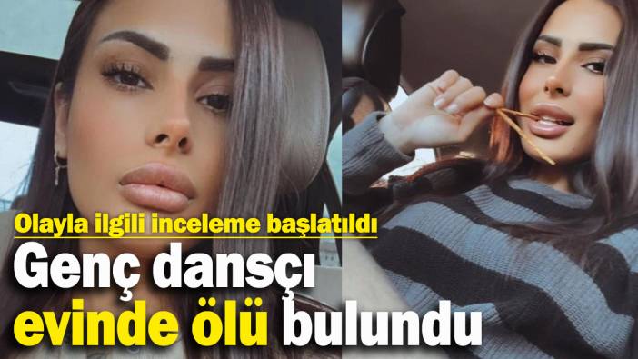 Genç dansçı evinde ölü bulundu
