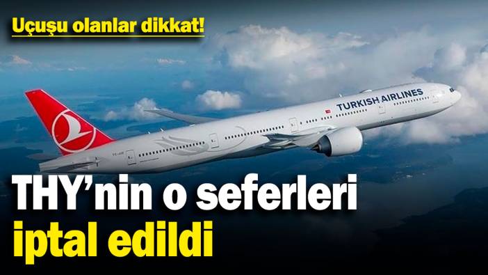 Uçuşu olanlar dikkat! THY'nin o seferleri iptal edildi