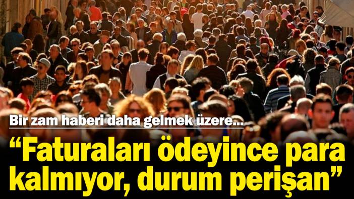 Bir zam haberi daha gelmek üzere! "Faturaları ödeyince para kalmıyor, durum perişan"