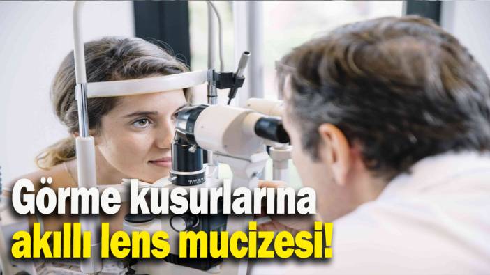 Görme kusurlarına akıllı lens mucizesi!