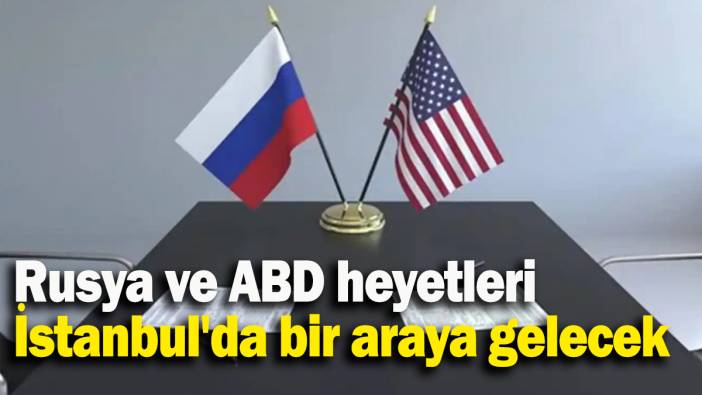 Rusya ve ABD heyetleri İstanbul'da bir araya gelecek