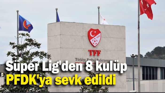 Süper Lig'den 8 kulüp PFDK'ya sevk edildi