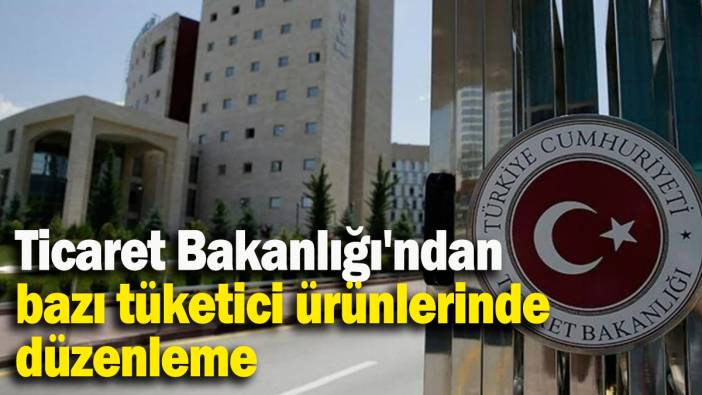 Ticaret Bakanlığı'ndan  bazı tüketici ürünlerinde  düzenleme