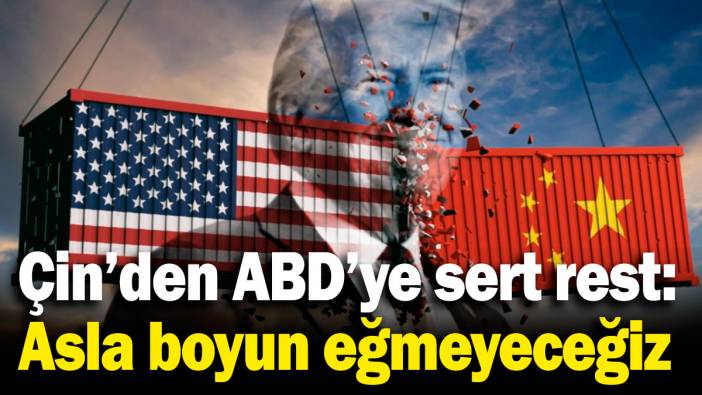 Çin'den ABD'ye sert rest: Asla boyun eğmeyeceğiz!