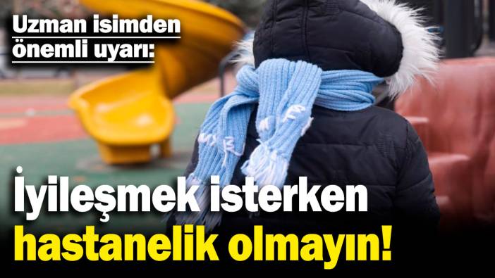 Uzman isimden önemli uyarı: İyileşmek isterken hastanelik olmayın!