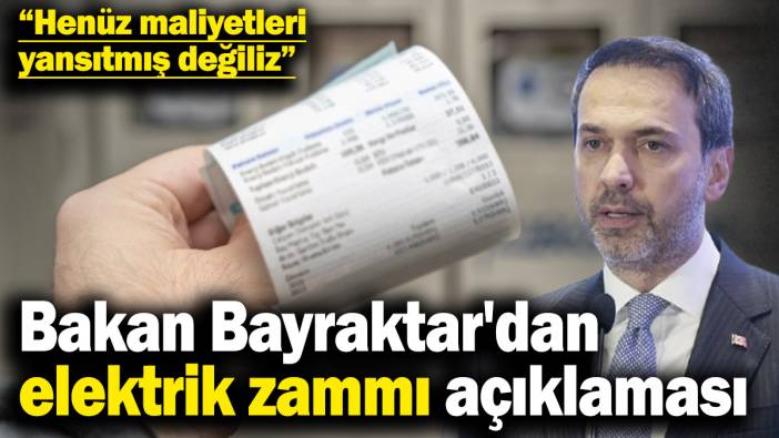 Enerji Bakanı Bayraktar'dan elektriğe zam açıklaması
