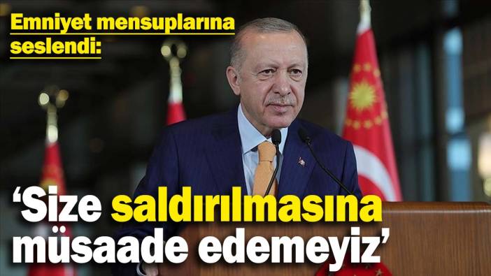 Erdoğan, emniyet mensuplarına seslendi: Size saldırılmasına müsaade edemeyiz