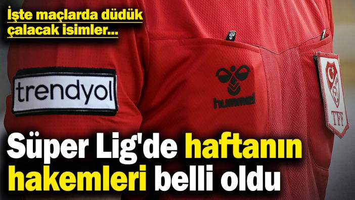 Süper Lig'de haftanın hakemleri belli oldu! İşte maçlarda düdük çalacak isimler...
