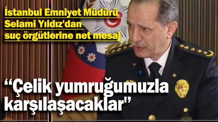 İstanbul Emniyet Müdürü  Selami Yıldız'dan suç örgütlerine net mesaj: ‘‘Çelik yumruğumuzla  karşılaşacaklar'’