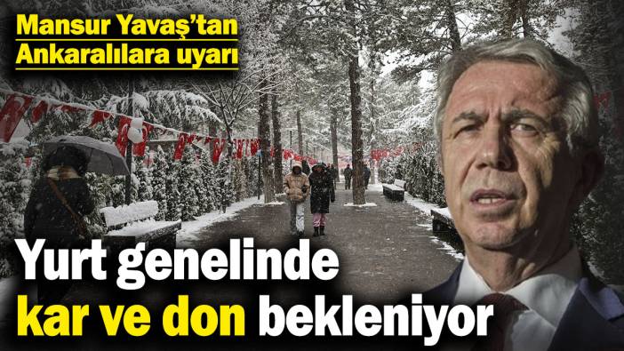 Yurt genelinde kar ve don bekleniyor! Mansur Yavaştan Ankaralılara uyarı