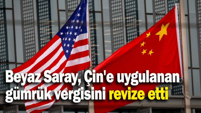 Beyaz Saray, Çin'e uygulanan  gümrük vergisini revize etti