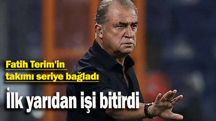 Fatih Terim'in takımı seriye bağladı: İlk yarıdan işi bitirdi