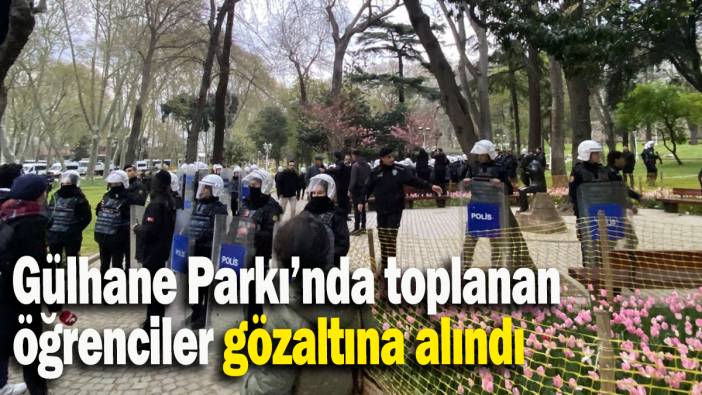 Gülhane Parkı’nda toplanan öğrenciler gözaltına alındı
