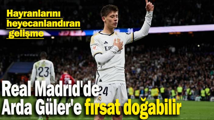 Real Madrid'de  Arda Güler'e fırsat doğabilir: Hayranlarını heyecanlandıran gelişme