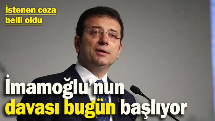 İmamoğlu’nun davası bugün başlıyor! İstenen ceza belli oldu