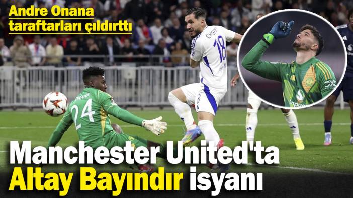 Andre Onana taraftarı çıldırttı, Manchester United'ta Altay Bayındır isyanı