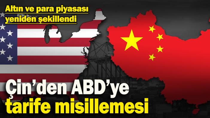 Çin’den ABD’ye tarife misillemesi! Altın ve para piyasası yeniden şekillendi