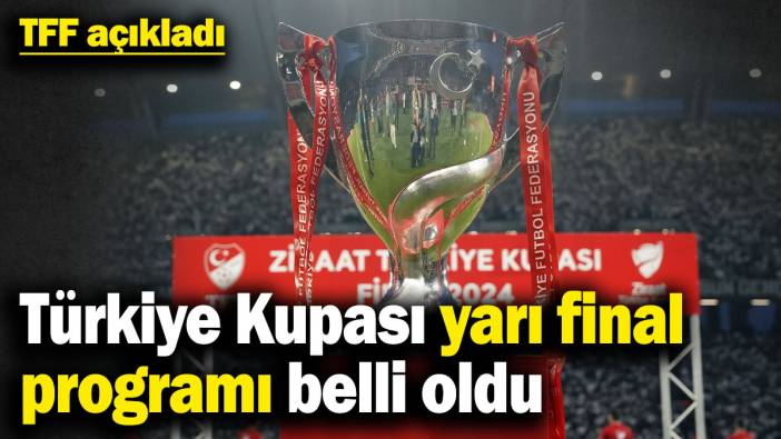 TFF açıkladı! Ziraat Türkiye Kupası yarı final programı belli oldu