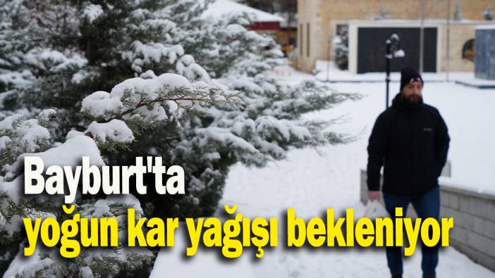 Bayburt'ta yoğun kar yağışı bekleniyor