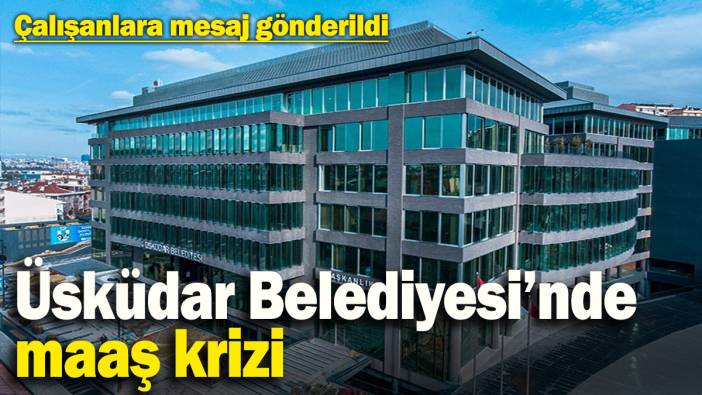 Üsküdar Belediyesi’nde maaş krizi: Çalışanlara mesaj gönderildi