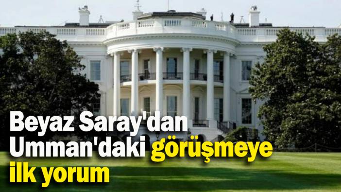 Beyaz Saray'dan Umman'daki görüşmeye ilk yorum