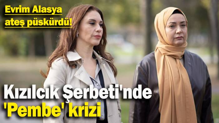Kızılcık Şerbeti'nde 'Pembe' krizi: Evrim Alasya ateş püskürdü!