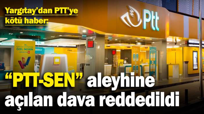 Yargıtay'dan PTT’ye kötü haber: “PTT-SEN” aleyhine açılan dava reddedildi
