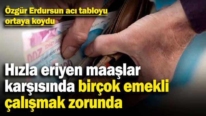 Özgür Erdursun acı tabloyu ortaya koydu! Hızla eriyen maaşlar karşısında birçok emekli çalışmak zorunda