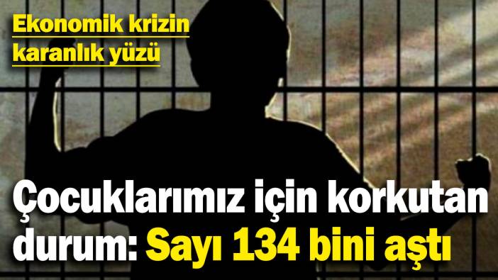Ekonomik krizin karanlık yüzü! Çocuklarımız için korkutan durum: Sayı 134 bini aştı
