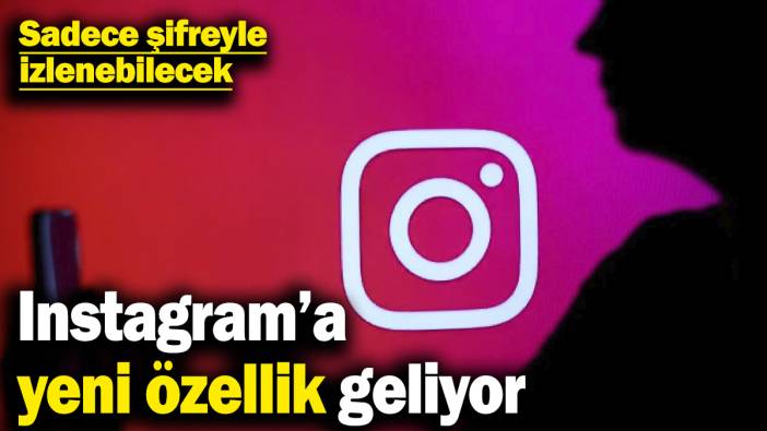 Instagram’a yeni özellik geliyor! Sadece şifreyle izlenebilecek