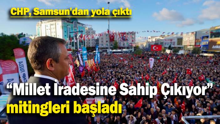 CHP, Samsun'dan yola çıktı: “Millet İradesine Sahip Çıkıyor” mitingleri başladı