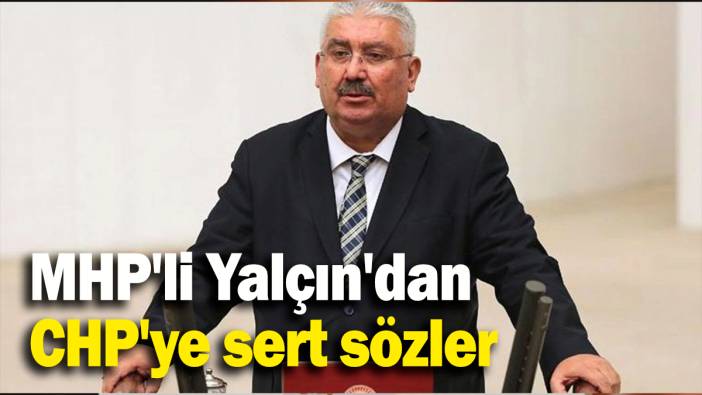 MHP'li Yalçın'dan CHP'ye sert sözler