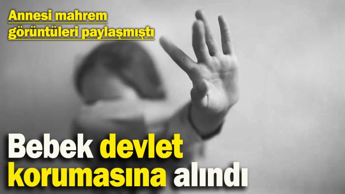 Annesi mahrem görüntüleri paylaşmıştı! Bebek devlet korumasına alındı