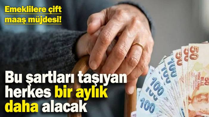 Emeklilere çift maaş müjdesi! Bu şartları taşıyan herkes bir aylık daha alacak