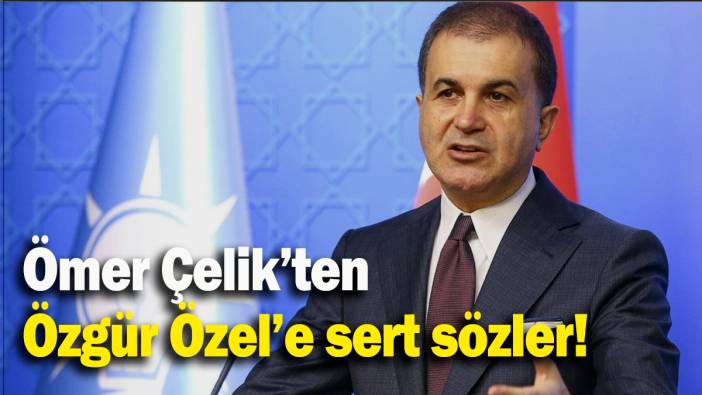 Ömer Çelik’ten  Özgür Özel’e sert sözler!
