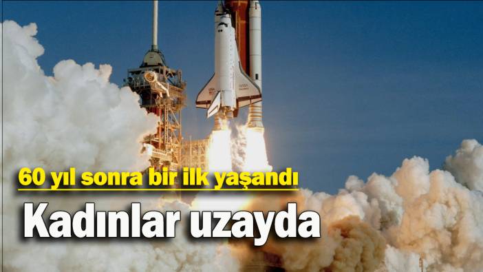 60 yıl sonra bir ilk yaşandı: Kadınlar uzayda