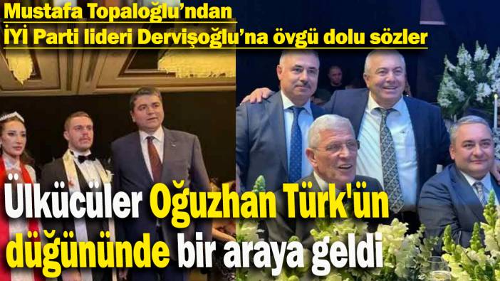 Ülkücüler Oğuzhan Türk'ün  düğününde bir araya geldi: Mustafa Topaloğlu’ndan  İYİ Parti lideri Dervişoğlu’na övgü dolu sözler