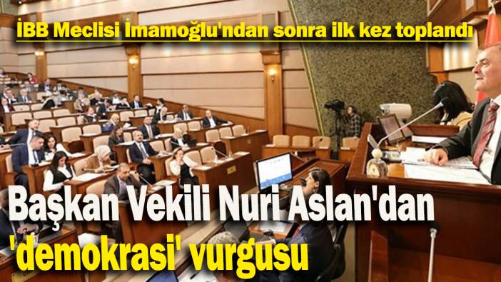 İBB Meclisi İmamoğlu'ndan sonra ilk kez toplandı: Başkan Vekili Nuri Aslan'dan 'demokrasi' vurgusu