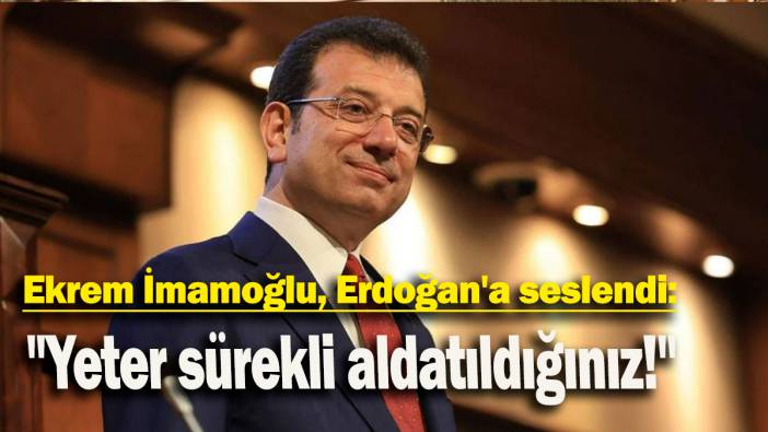 Ekrem İmamoğlu, Erdoğan'a seslendi: "Yeter sürekli aldatıldığınız!"