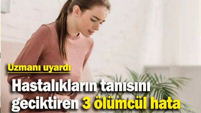 Uzmanı uyardı: ‘Hastalıkların tanısını geciktiren 3 ölümcül hata'