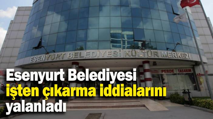 Esenyurt Belediyesi işten çıkarma iddialarını  yalanladı