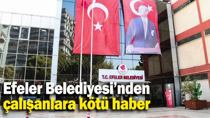 Efeler Belediyesi’nden çalışanlara kötü haber
