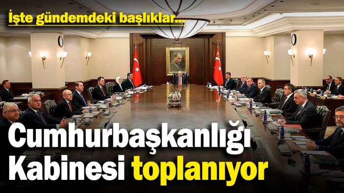 Cumhurbaşkanlığı Kabinesi bugün toplanıyor: İşte gündemdeki başlıklar...