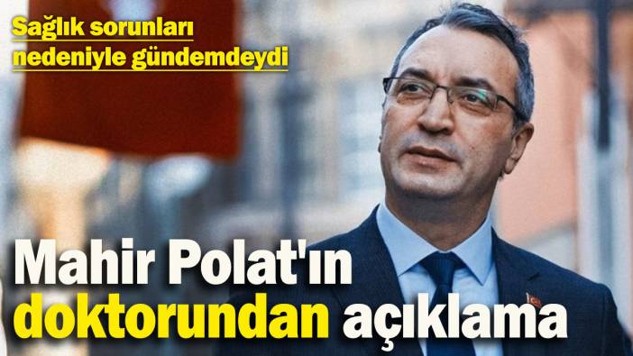 Sağlık sorunları nedeniyle gündemdeydi: Mahir Polat'ın doktorundan açıklama